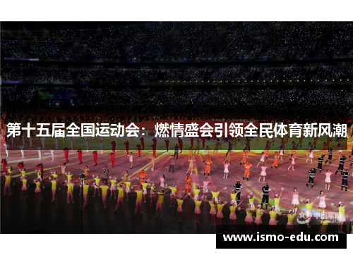 第十五届全国运动会：燃情盛会引领全民体育新风潮