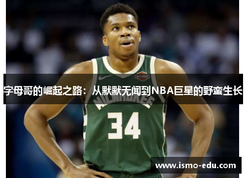 字母哥的崛起之路：从默默无闻到NBA巨星的野蛮生长