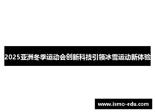 2025亚洲冬季运动会创新科技引领冰雪运动新体验