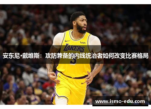 安东尼·戴维斯：攻防兼备的内线统治者如何改变比赛格局