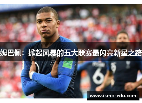姆巴佩：掀起风暴的五大联赛最闪亮新星之路