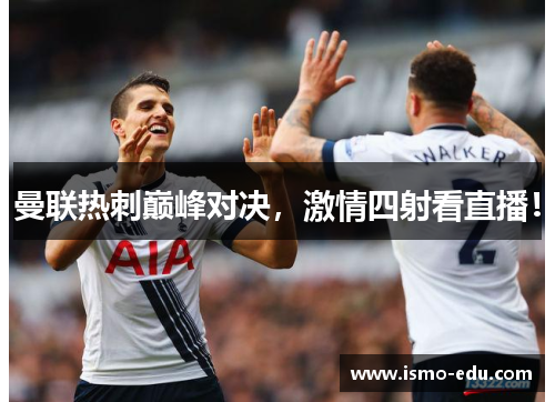 曼联热刺巅峰对决，激情四射看直播！