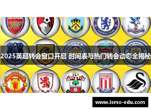 2025英超转会窗口开启 时间表与热门转会动态全揭秘